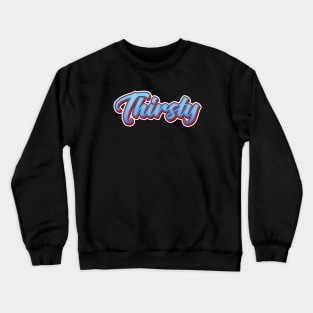 Thirsty Crewneck Sweatshirt